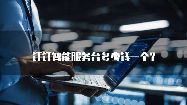 钉钉智能服务台多少钱一个？