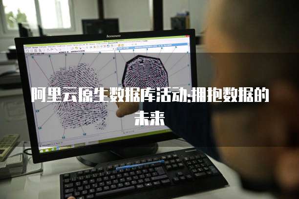 阿里云原生数据库活动:拥抱数据的未来