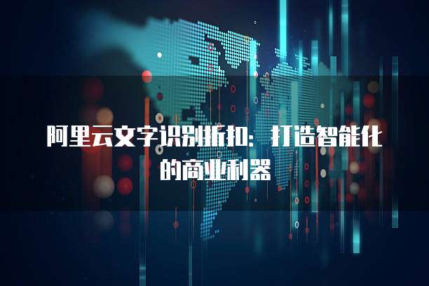 阿里云文字识别折扣：打造智能化的商业利器