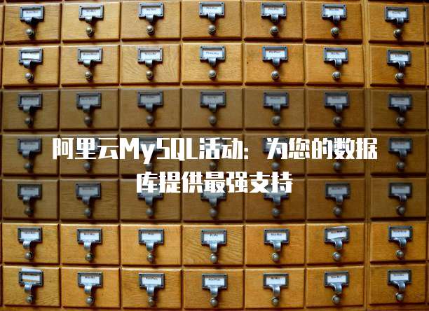 阿里云MySQL活动：为您的数据库提供最强支持