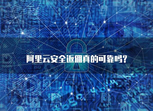 阿里云安全返佣真的可靠吗?