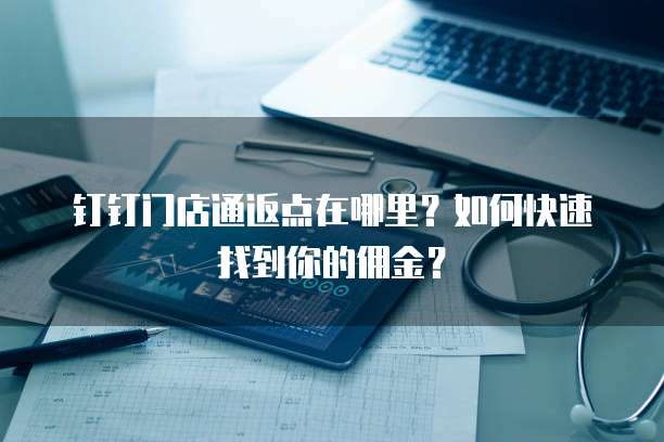 钉钉门店通返点在哪里?如何快速找到你的佣金?
