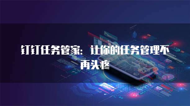 钉钉任务管家：让你的任务管理不再头疼