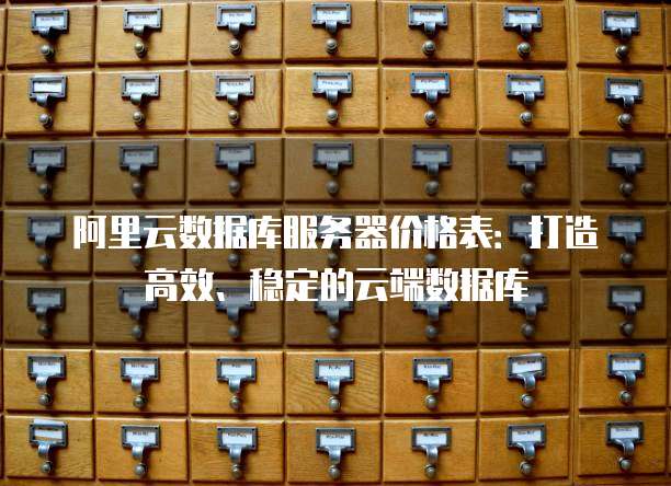 阿里云数据库服务器价格表:打造高效、稳定的云端数据库