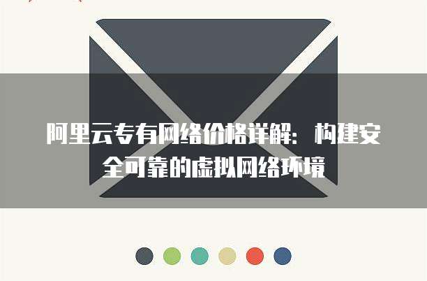 阿里云专有网络价格详解:构建安全可靠的虚拟网络环境