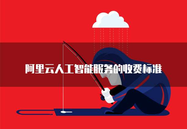 阿里云人工智能服务的收费标准