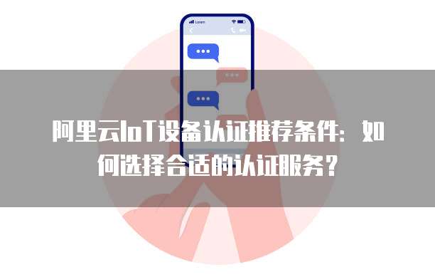 阿里云IoT设备认证推荐条件：如何选择合适的认证服务？