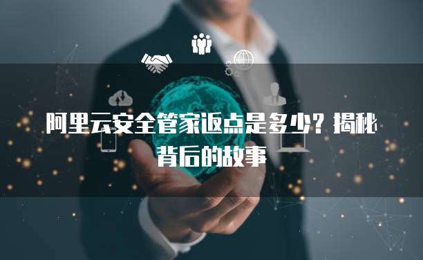 阿里云安全管家返点是多少?揭秘背后的故事