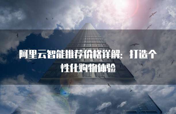 阿里云智能推荐价格详解：打造个性化购物体验