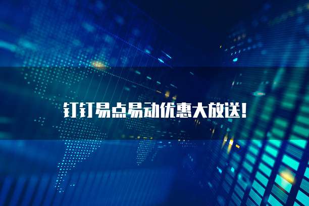 钉钉易点易动优惠大放送！