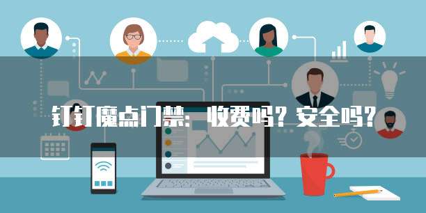钉钉魔点门禁:收费吗?安全吗?