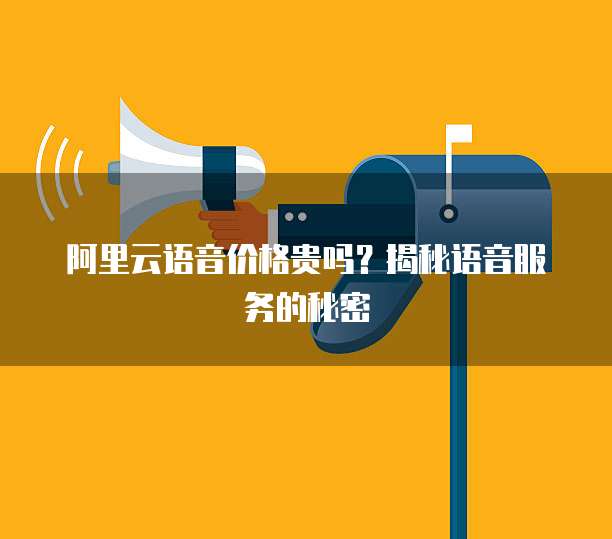 阿里云语音价格贵吗？揭秘语音服务的秘密