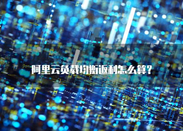 阿里云负载均衡返利怎么算？