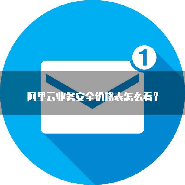 阿里云业务安全价格表怎么看?