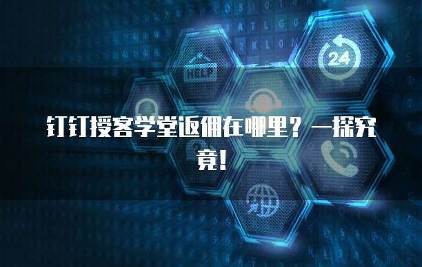 钉钉授客学堂返佣在哪里?一探究竟!