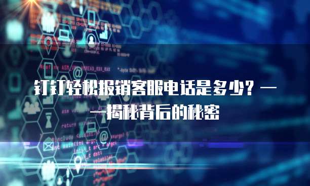 钉钉轻松报销客服电话是多少?——揭秘背后的秘密
