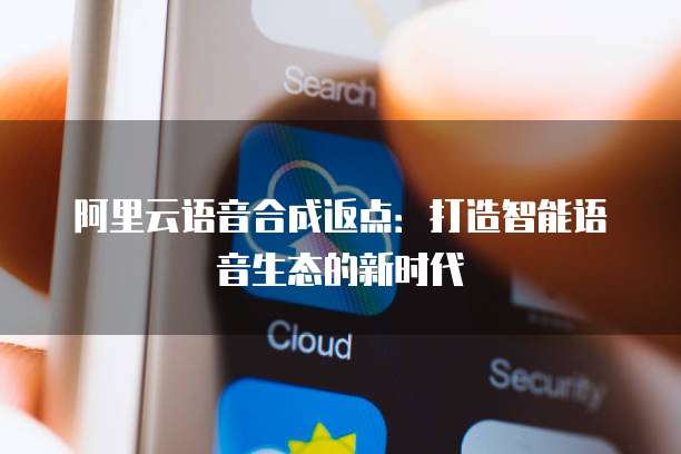 阿里云语音合成返点：打造智能语音生态的新时代