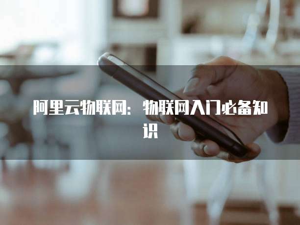 阿里云物联网：物联网入门必备知识