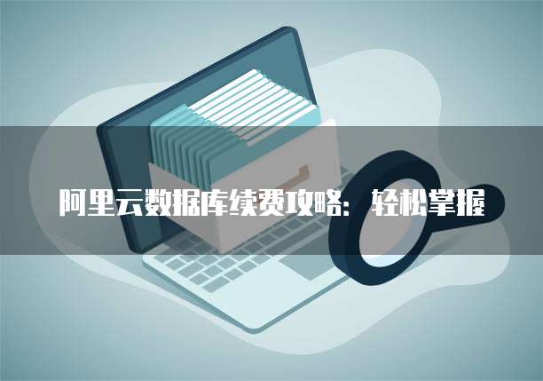 阿里云数据库续费攻略:轻松掌握