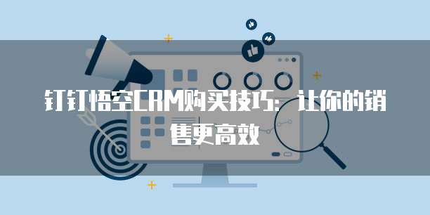 钉钉悟空CRM购买技巧:让你的销售更高效