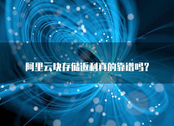 阿里云块存储返利真的靠谱吗？
