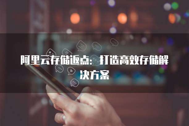 阿里云存储返点：打造高效存储解决方案