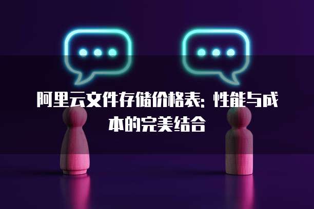 阿里云文件存储价格表: 性能与成本的完美结合