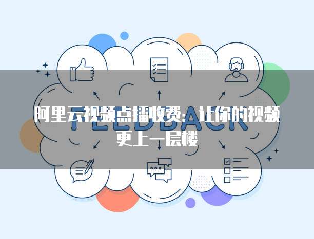 阿里云视频点播收费：让你的视频更上一层楼