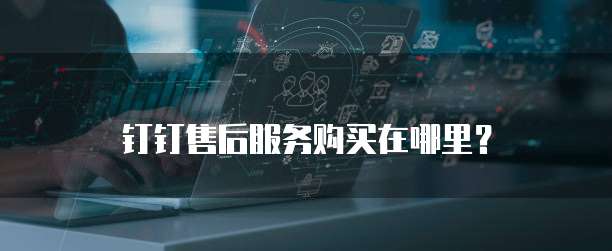 钉钉售后服务购买在哪里？