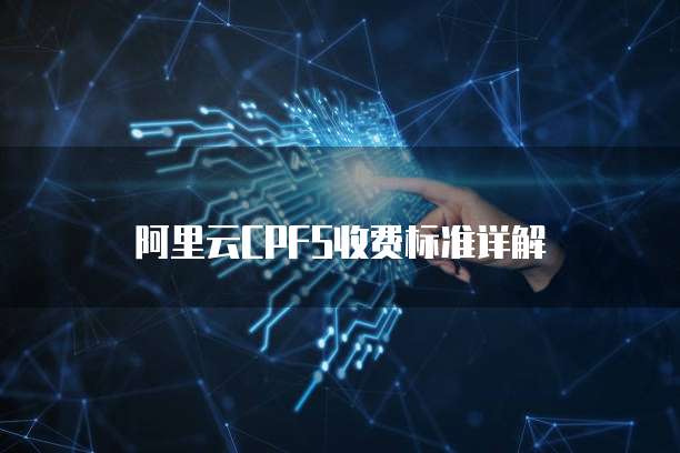 阿里云CPFS收费标准详解