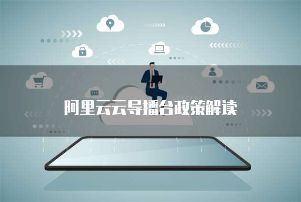 阿里云云导播台政策解读