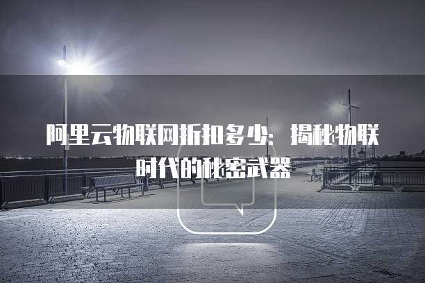 阿里云物联网折扣多少:揭秘物联时代的秘密武器
