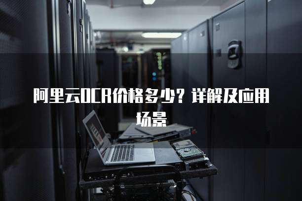 阿里云OCR价格多少?详解及应用场景