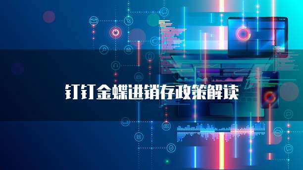 钉钉金蝶进销存政策解读
