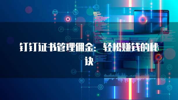 钉钉证书管理佣金:轻松赚钱的秘诀