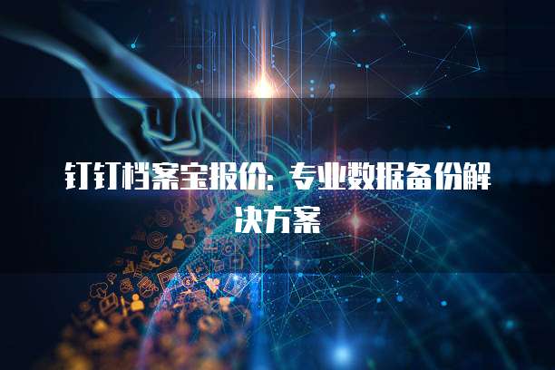钉钉档案宝报价: 专业数据备份解决方案