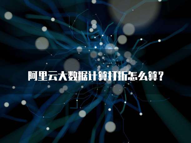阿里云大数据计算打折怎么算？