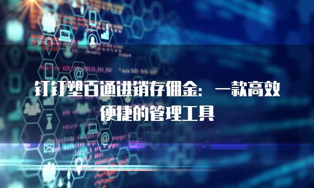 钉钉塑百通进销存佣金:一款高效便捷的管理工具