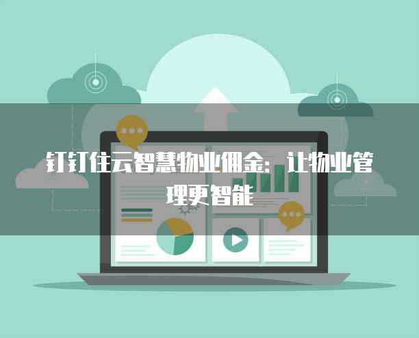 钉钉住云智慧物业佣金：让物业管理更智能