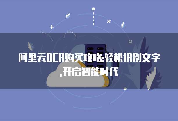阿里云OCR购买攻略:轻松识别文字,开启智能时代