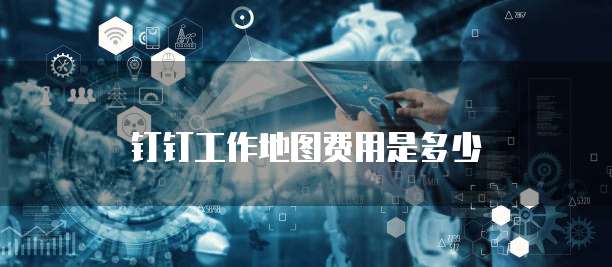 钉钉工作地图费用是多少