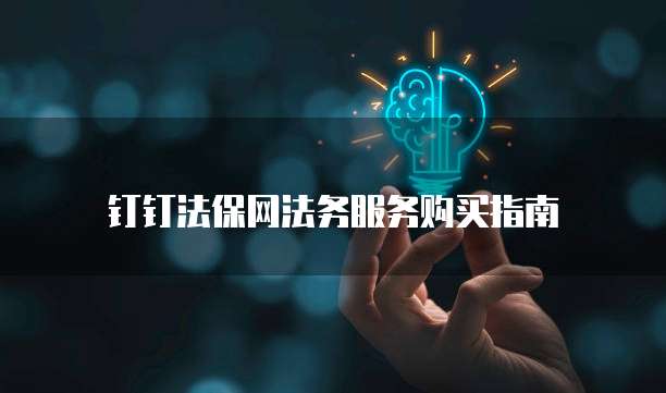 钉钉法保网法务服务购买指南