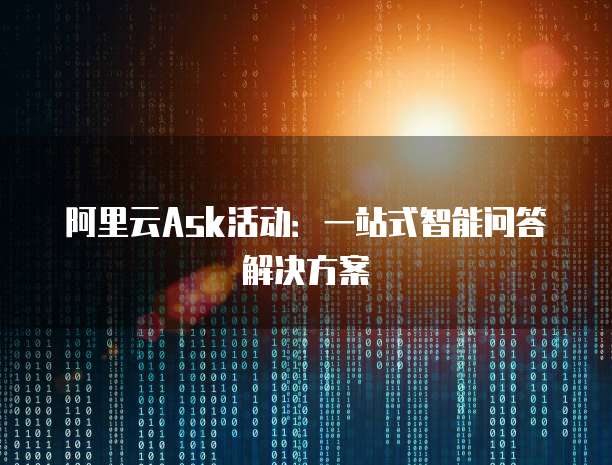 阿里云Ask活动：一站式智能问答解决方案