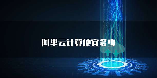 阿里云计算便宜多少