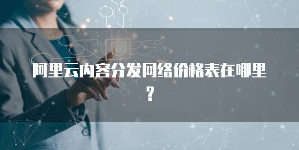 阿里云内容分发网络价格表在哪里?