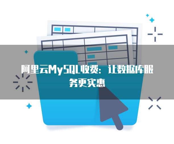 阿里云MySQL收费:让数据库服务更实惠