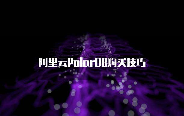 阿里云PolarDB购买技巧