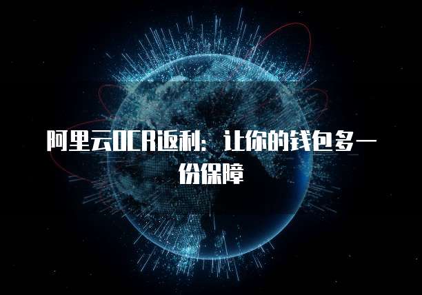 阿里云OCR返利:让你的钱包多一份保障