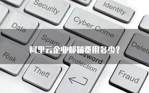 阿里云企业邮箱费用多少?