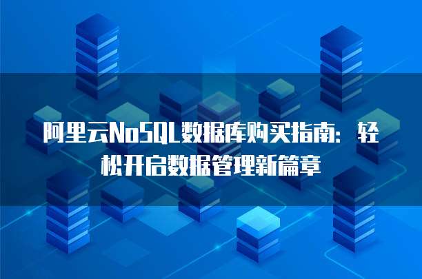 阿里云NoSQL数据库购买指南:轻松开启数据管理新篇章